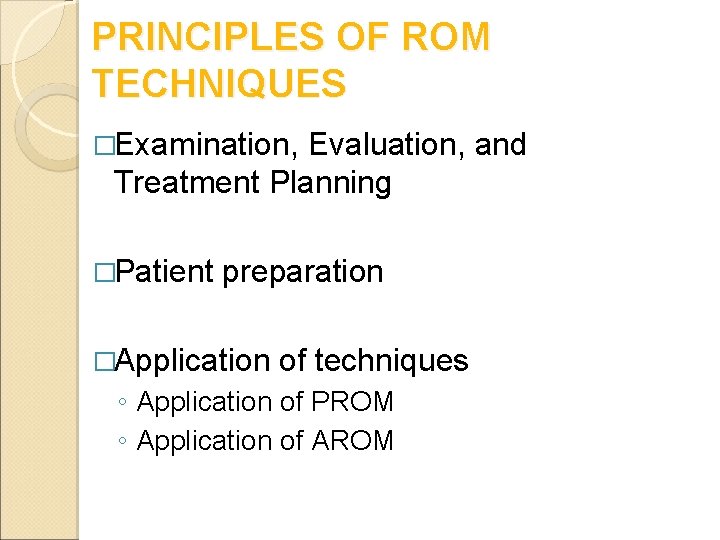 PRINCIPLES OF ROM TECHNIQUES �Examination, Evaluation, and Treatment Planning �Patient preparation �Application of techniques