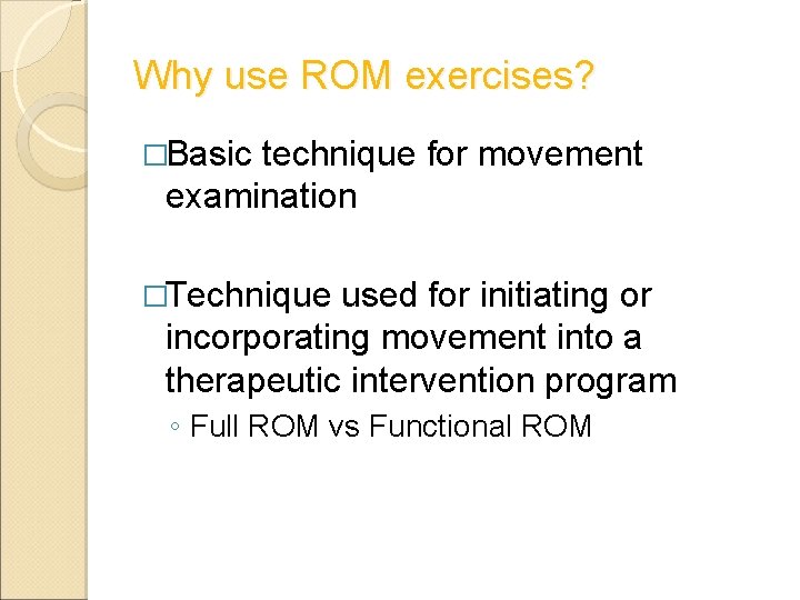 Why use ROM exercises? �Basic technique for movement examination �Technique used for initiating or