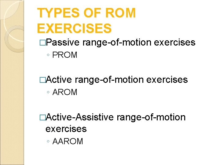 TYPES OF ROM EXERCISES �Passive range-of-motion exercises ◦ PROM �Active range-of-motion exercises ◦ AROM