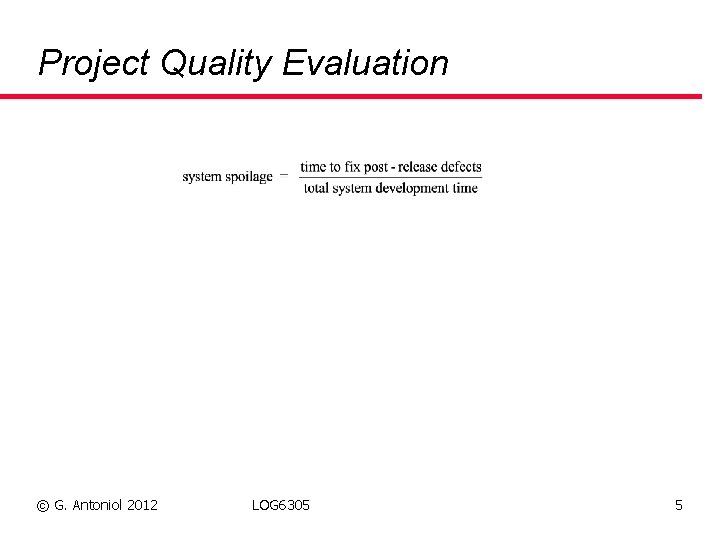 Project Quality Evaluation © G. Antoniol 2012 LOG 6305 5 