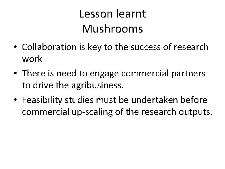 Lesson learnt Mushrooms • Collaboration is key to the success of research work •