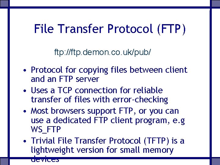 File Transfer Protocol (FTP) ftp: //ftp. demon. co. uk/pub/ • Protocol for copying files