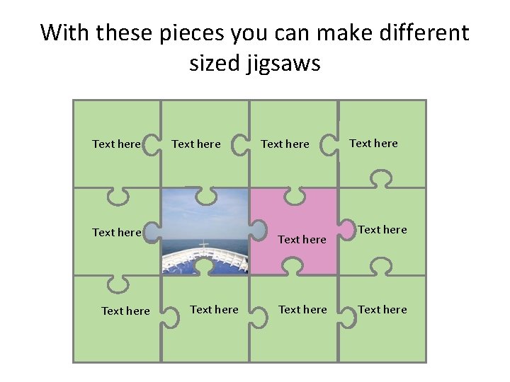 With these pieces you can make different sized jigsaws Text here Text here Text