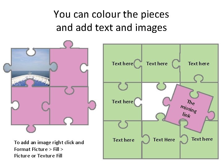 You can colour the pieces and add text and images Text here Th. Text