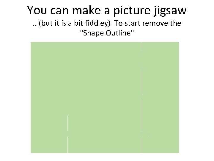 You can make a picture jigsaw. . (but it is a bit fiddley) To