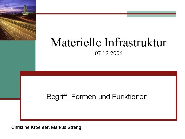 Materielle Infrastruktur 07. 12. 2006 Begriff, Formen und Funktionen Christine Kroemer, Markus Streng 