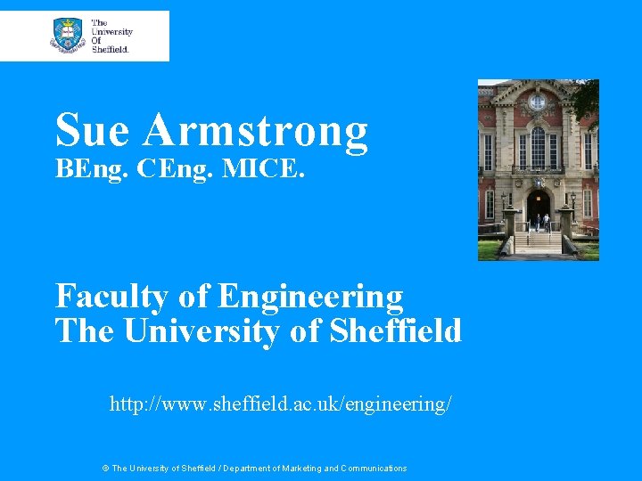 Sue Armstrong BEng. CEng. MICE. Faculty of Engineering The University of Sheffield http: //www.