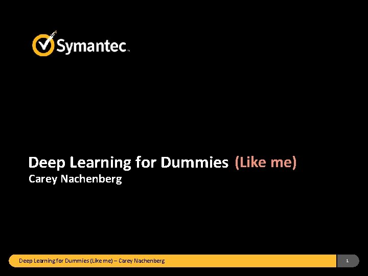 Deep Learning for Dummies (Like me) Carey Nachenberg Deep Learning for Dummies (Like me)