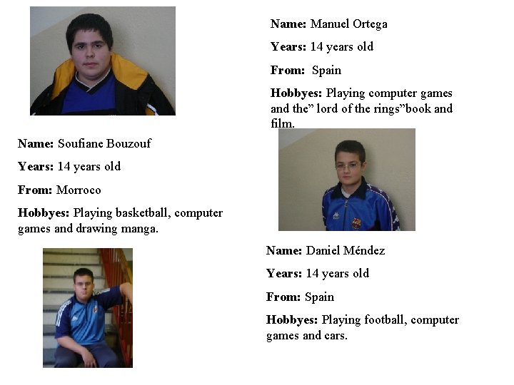 Name: Manuel Ortega Years: 14 years old From: Spain Hobbyes: Playing computer games and