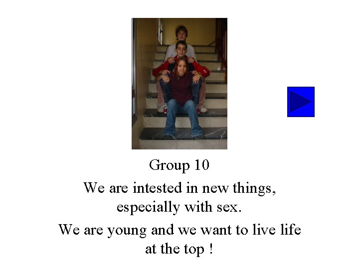 Group 10 We are intested in new things, especially with sex. We are young