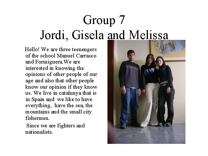 Group 7 Jordi, Gisela and Melissa Hello! We are three teenengers of the school