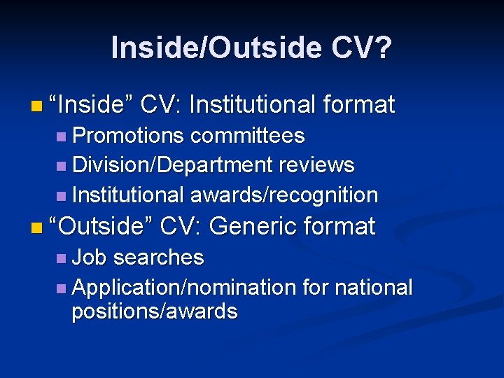 Inside/Outside CV? n “Inside” CV: Institutional format n Promotions committees n Division/Department reviews n