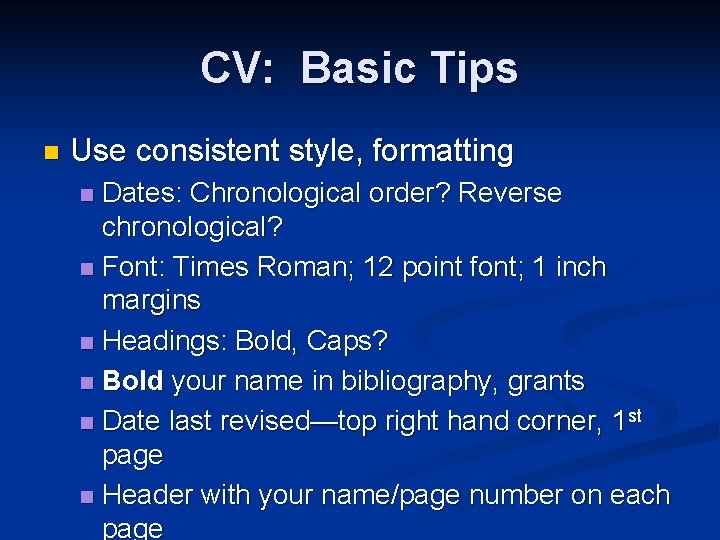 CV: Basic Tips n Use consistent style, formatting Dates: Chronological order? Reverse chronological? n