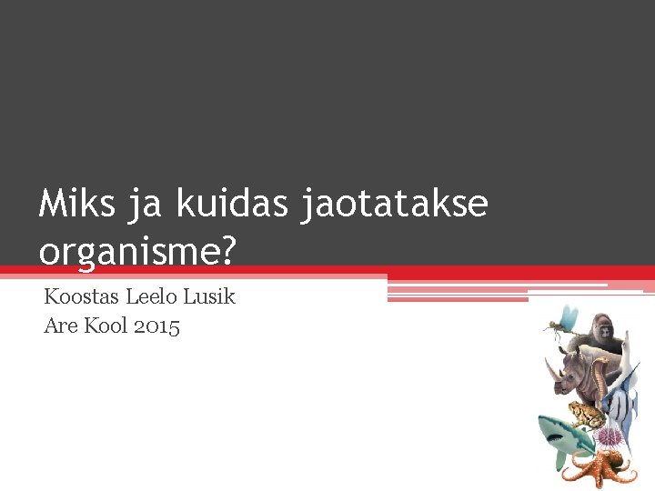 Miks ja kuidas jaotatakse organisme? Koostas Leelo Lusik Are Kool 2015 