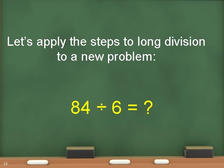 Let’s apply the steps to long division to a new problem: 84 ÷ 6