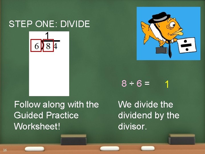 STEP ONE: DIVIDE 1 8÷ 6= Follow along with the Guided Practice Worksheet! 16