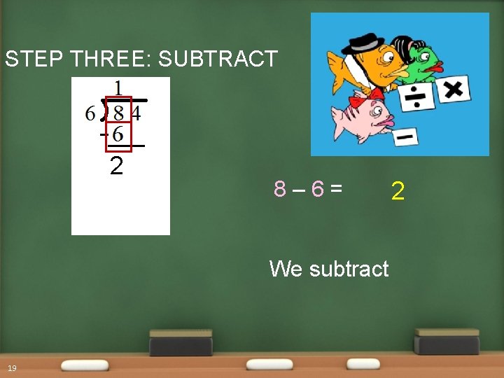 STEP THREE: SUBTRACT 2 8– 6= We subtract 19 2 