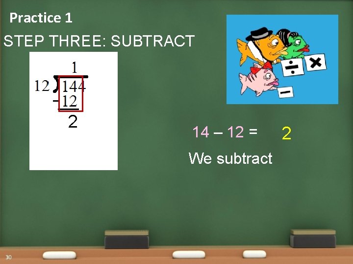 Practice 1 STEP THREE: SUBTRACT 2 14 – 12 = We subtract 30 2