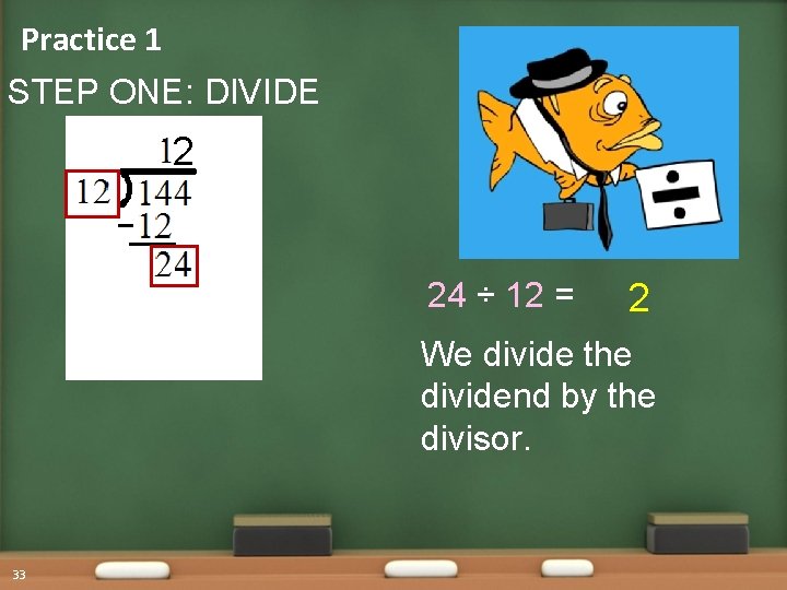 Practice 1 STEP ONE: DIVIDE 2 24 ÷ 12 = 2 We divide the