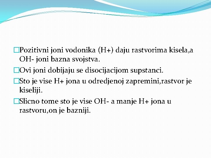 �Pozitivni joni vodonika (H+) daju rastvorima kisela, a OH- joni bazna svojstva. �Ovi joni