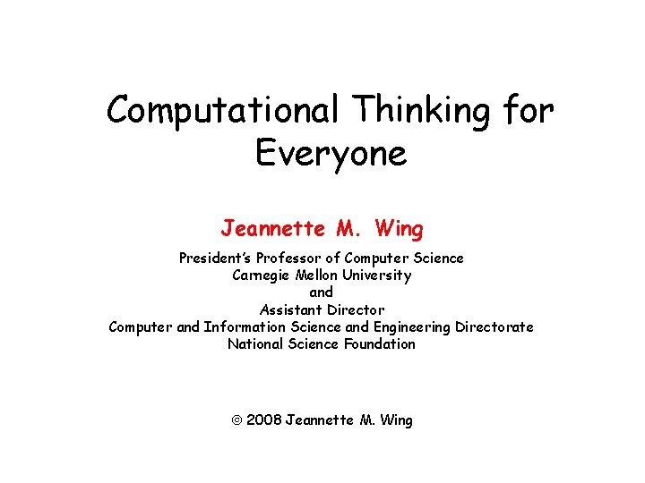 Computational Thinking for Everyone Jeannette M. Wing President’s Professor of Computer Science Carnegie Mellon