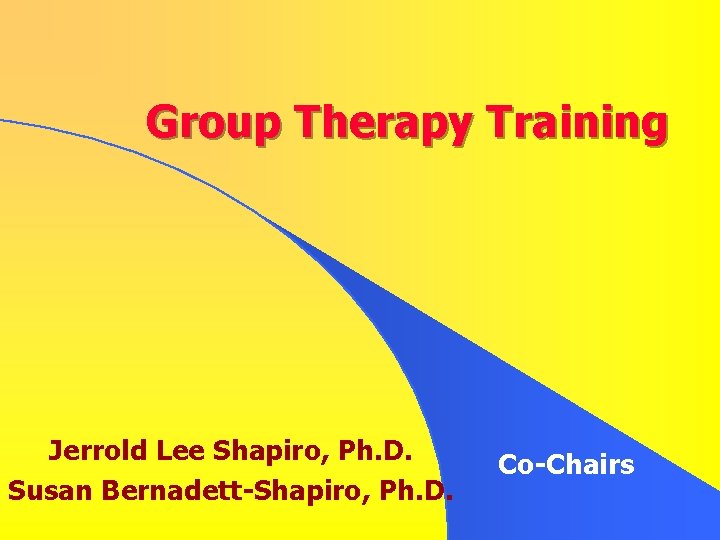 Group Therapy Training Jerrold Lee Shapiro, Ph. D. Susan Bernadett-Shapiro, Ph. D. Co-Chairs Group Therapy Training Jerrold Lee Shapiro, Ph. D. Susan Bernadett-Shapiro, Ph. D. Co-Chairs
