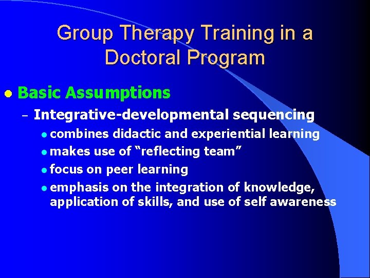 Group Therapy Training in a Doctoral Program l Basic Assumptions – Integrative-developmental sequencing l Group Therapy Training in a Doctoral Program l Basic Assumptions – Integrative-developmental sequencing l
