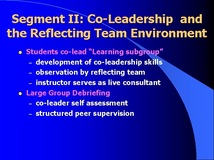 Segment II: Co-Leadership and the Reflecting Team Environment l l Students co-lead “Learning subgroup” Segment II: Co-Leadership and the Reflecting Team Environment l l Students co-lead “Learning subgroup”