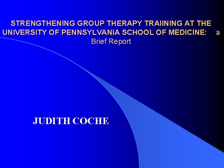 STRENGTHENING GROUP THERAPY TRAIINING AT THE UNIVERSITY OF PENNSYLVANIA SCHOOL OF MEDICINE: a Brief STRENGTHENING GROUP THERAPY TRAIINING AT THE UNIVERSITY OF PENNSYLVANIA SCHOOL OF MEDICINE: a Brief