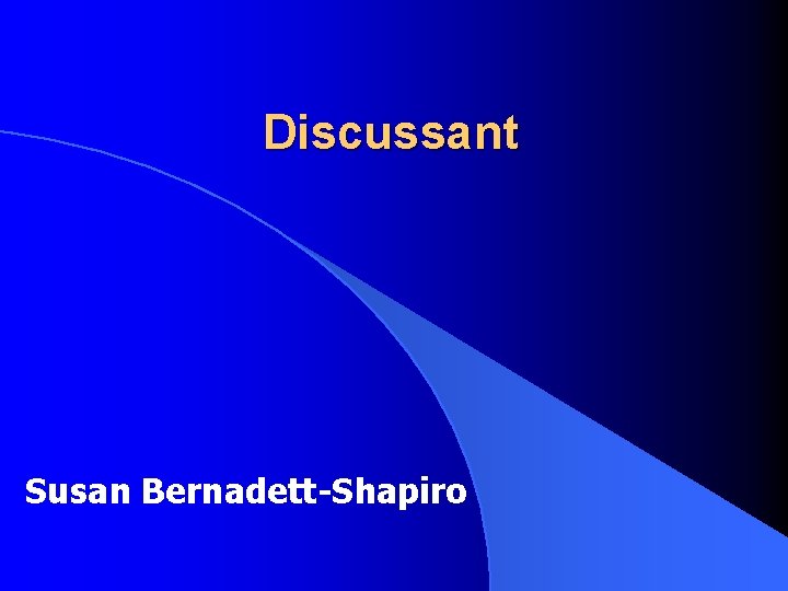 Discussant Susan Bernadett-Shapiro Discussant Susan Bernadett-Shapiro