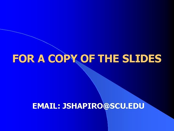 FOR A COPY OF THE SLIDES EMAIL: JSHAPIRO@SCU. EDU FOR A COPY OF THE SLIDES EMAIL: JSHAPIRO@SCU. EDU