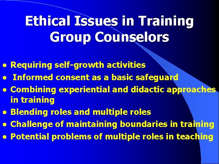 Ethical Issues in Training Group Counselors l l l Requiring self-growth activities Informed consent Ethical Issues in Training Group Counselors l l l Requiring self-growth activities Informed consent