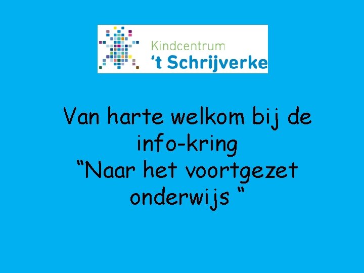 Welkom Van harte welkom bij de info-kring “Naar het voortgezet onderwijs “ 