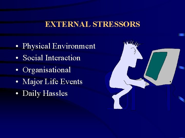 EXTERNAL STRESSORS • • • Physical Environment Social Interaction Organisational Major Life Events Daily