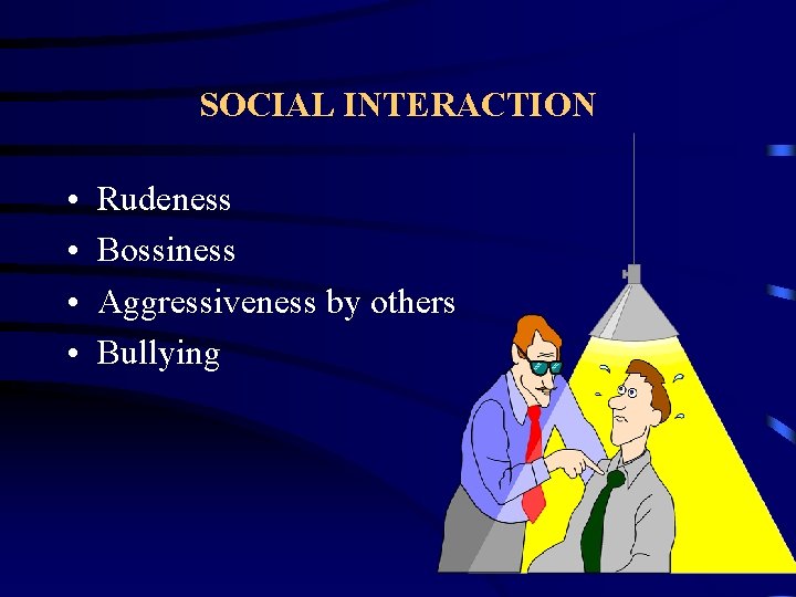 SOCIAL INTERACTION • • Rudeness Bossiness Aggressiveness by others Bullying 