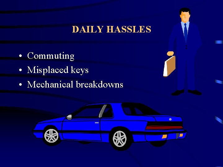 DAILY HASSLES • Commuting • Misplaced keys • Mechanical breakdowns 
