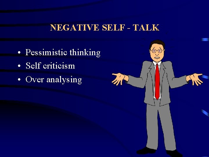 NEGATIVE SELF - TALK • Pessimistic thinking • Self criticism • Over analysing 