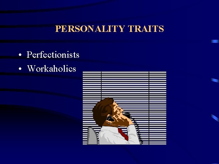 PERSONALITY TRAITS • Perfectionists • Workaholics 