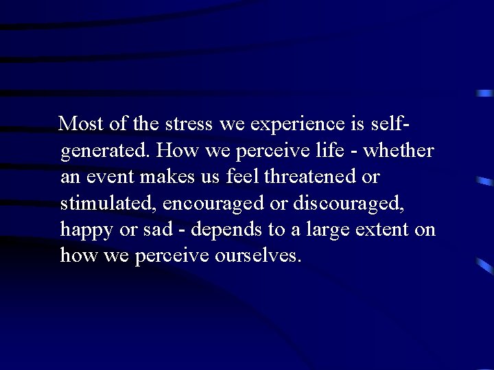 Most of the stress we experience is selfgenerated. How we perceive life - whether