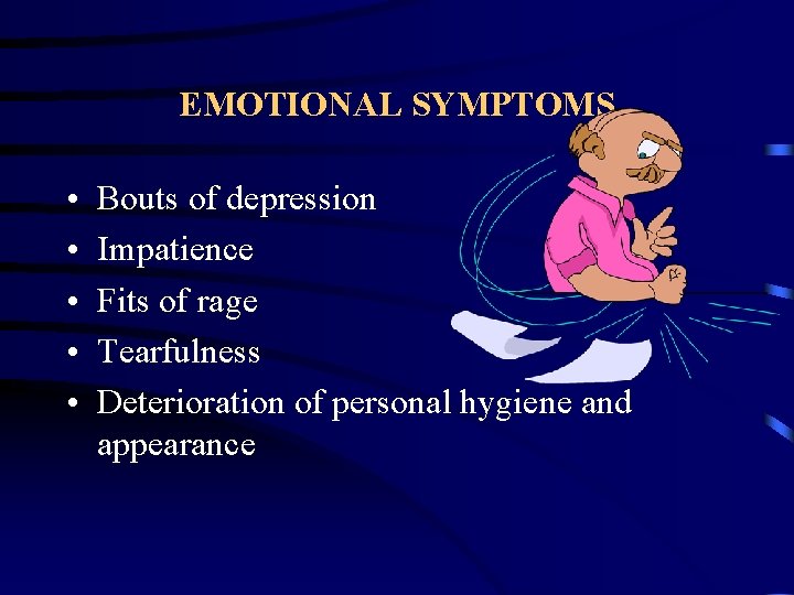 EMOTIONAL SYMPTOMS • • • Bouts of depression Impatience Fits of rage Tearfulness Deterioration
