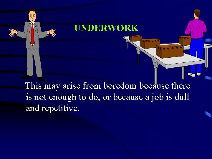 UNDERWORK This may arise from boredom because there is not enough to do, or
