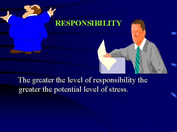 RESPONSIBILITY The greater the level of responsibility the greater the potential level of stress.