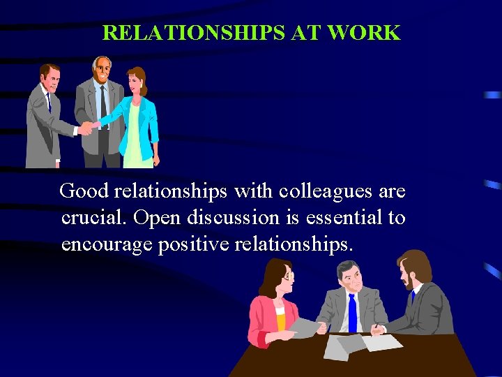 RELATIONSHIPS AT WORK Good relationships with colleagues are crucial. Open discussion is essential to