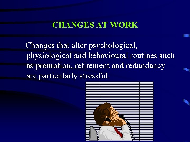 CHANGES AT WORK Changes that alter psychological, physiological and behavioural routines such as promotion,