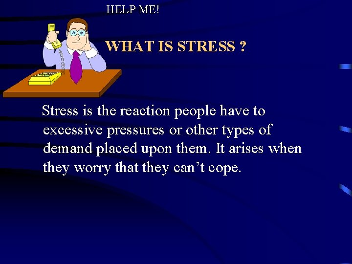 HELP ME! WHAT IS STRESS ? Stress is the reaction people have to excessive