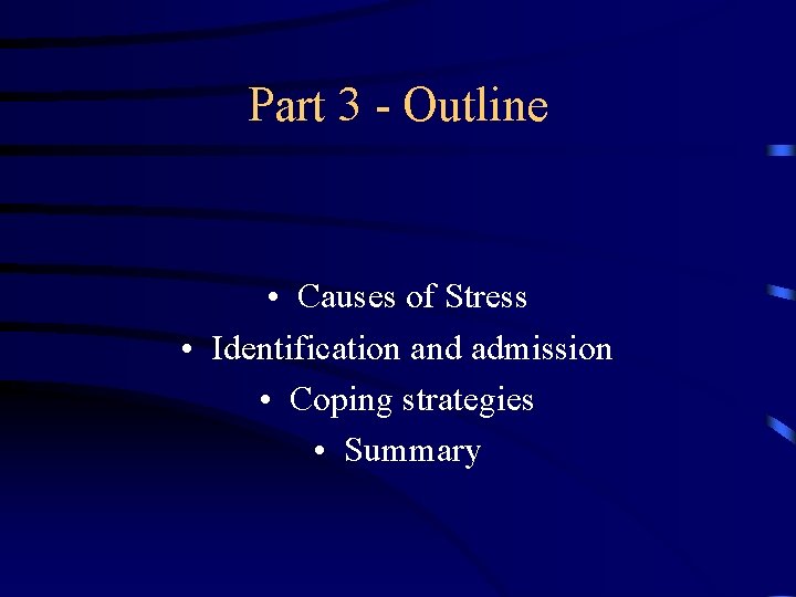 Part 3 - Outline • Causes of Stress • Identification and admission • Coping