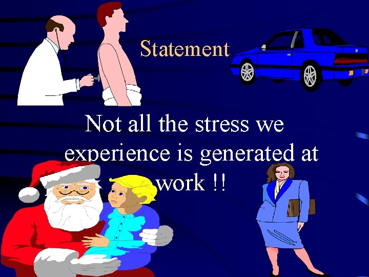 Statement Not all the stress we experience is generated at work !! 