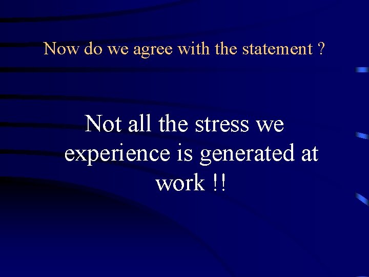 Now do we agree with the statement ? Not all the stress we experience