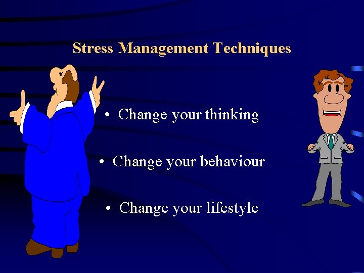 Stress Management Techniques • Change your thinking • Change your behaviour • Change your