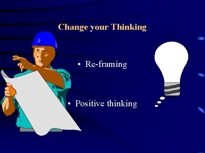 Change your Thinking • Re-framing • Positive thinking 